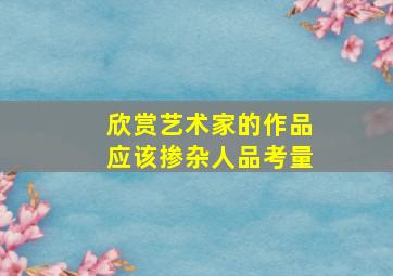 欣赏艺术家的作品应该掺杂人品考量