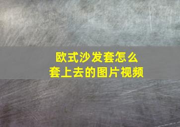 欧式沙发套怎么套上去的图片视频