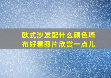 欧式沙发配什么颜色墙布好看图片欣赏一点儿