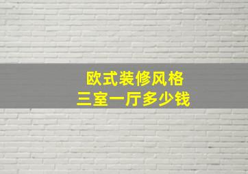 欧式装修风格三室一厅多少钱