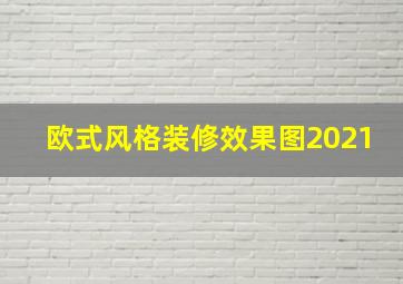 欧式风格装修效果图2021