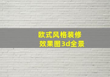 欧式风格装修效果图3d全景