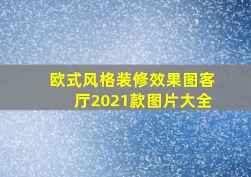 欧式风格装修效果图客厅2021款图片大全