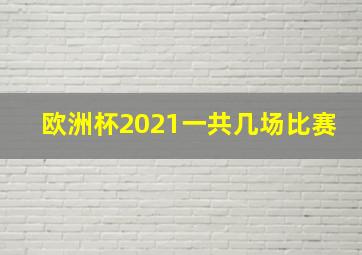 欧洲杯2021一共几场比赛