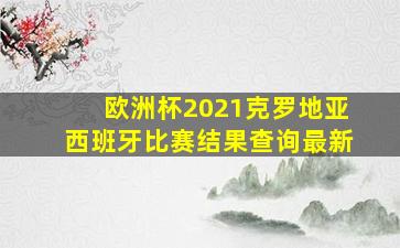 欧洲杯2021克罗地亚西班牙比赛结果查询最新