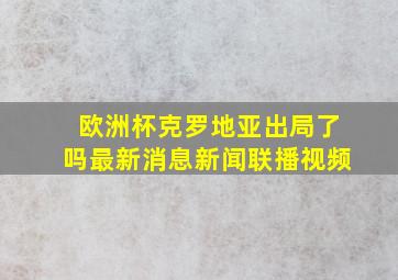 欧洲杯克罗地亚出局了吗最新消息新闻联播视频