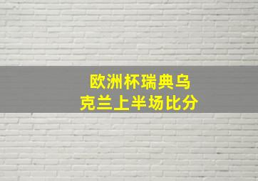 欧洲杯瑞典乌克兰上半场比分