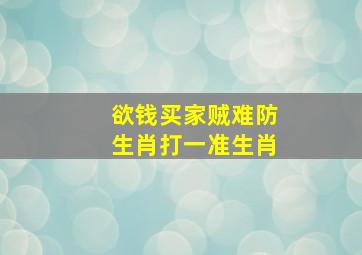 欲钱买家贼难防生肖打一准生肖