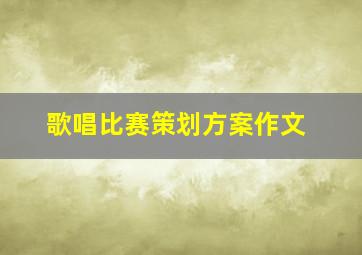 歌唱比赛策划方案作文