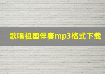 歌唱祖国伴奏mp3格式下载