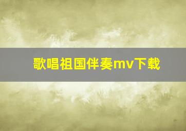 歌唱祖国伴奏mv下载