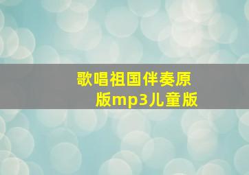 歌唱祖国伴奏原版mp3儿童版