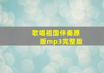 歌唱祖国伴奏原版mp3完整版