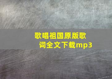 歌唱祖国原版歌词全文下载mp3