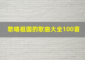 歌唱祖国的歌曲大全100首