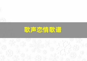 歌声恋情歌谱