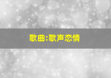 歌曲:歌声恋情