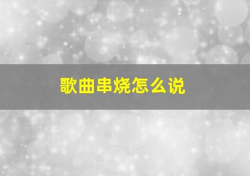 歌曲串烧怎么说