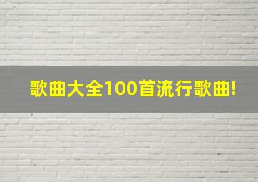 歌曲大全100首流行歌曲!