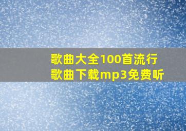 歌曲大全100首流行歌曲下载mp3免费听