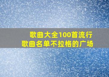 歌曲大全100首流行歌曲名单不拉格的广场