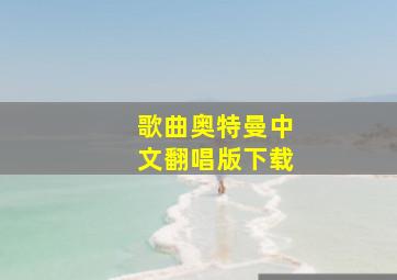 歌曲奥特曼中文翻唱版下载