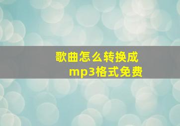 歌曲怎么转换成mp3格式免费