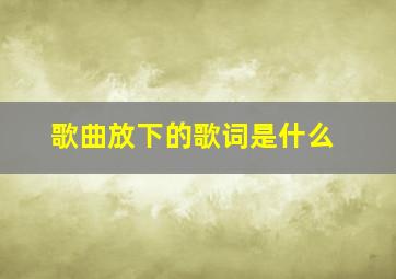 歌曲放下的歌词是什么