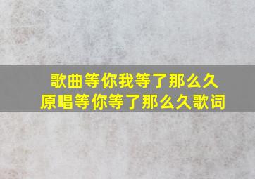 歌曲等你我等了那么久原唱等你等了那么久歌词