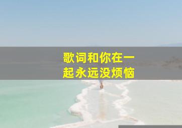 歌词和你在一起永远没烦恼