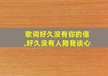 歌词好久没有你的信,好久没有人陪我谈心