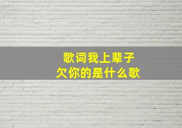 歌词我上辈子欠你的是什么歌