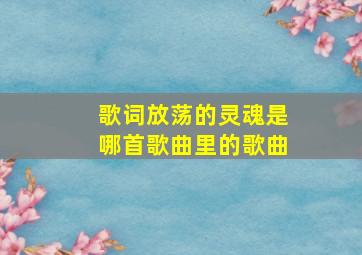 歌词放荡的灵魂是哪首歌曲里的歌曲