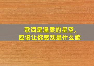 歌词是温柔的星空,应该让你感动是什么歌