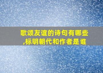 歌颂友谊的诗句有哪些,标明朝代和作者是谁