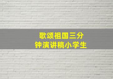 歌颂祖国三分钟演讲稿小学生