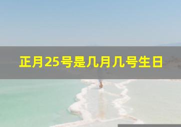 正月25号是几月几号生日