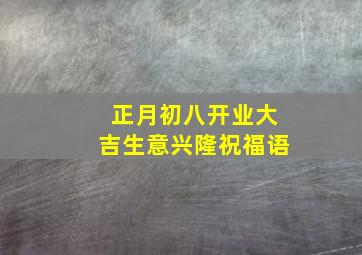 正月初八开业大吉生意兴隆祝福语