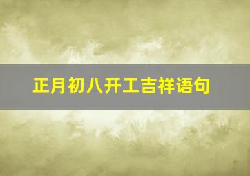 正月初八开工吉祥语句