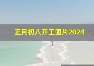 正月初八开工图片2024