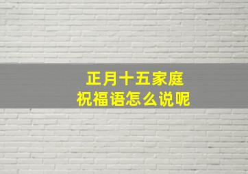 正月十五家庭祝福语怎么说呢