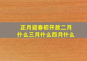 正月迎春初开放二月什么三月什么四月什么