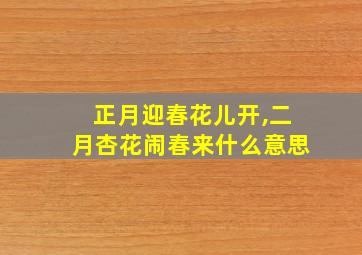 正月迎春花儿开,二月杏花闹春来什么意思