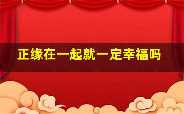 正缘在一起就一定幸福吗