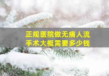 正规医院做无痛人流手术大概需要多少钱