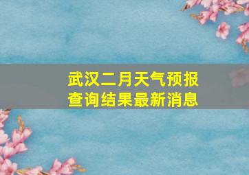 武汉二月天气预报查询结果最新消息