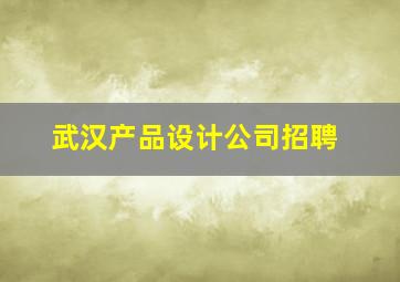 武汉产品设计公司招聘