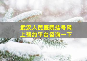 武汉人民医院挂号网上预约平台咨询一下