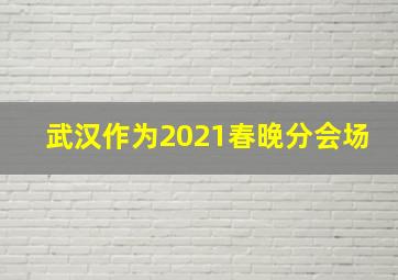 武汉作为2021春晚分会场