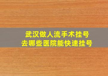 武汉做人流手术挂号去哪些医院能快速挂号